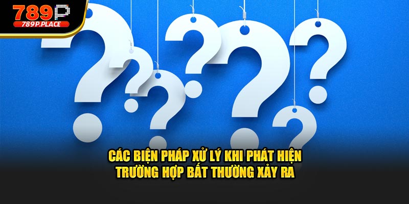 Các biện pháp xử lý khi phát hiện trường hợp bất thường xảy ra