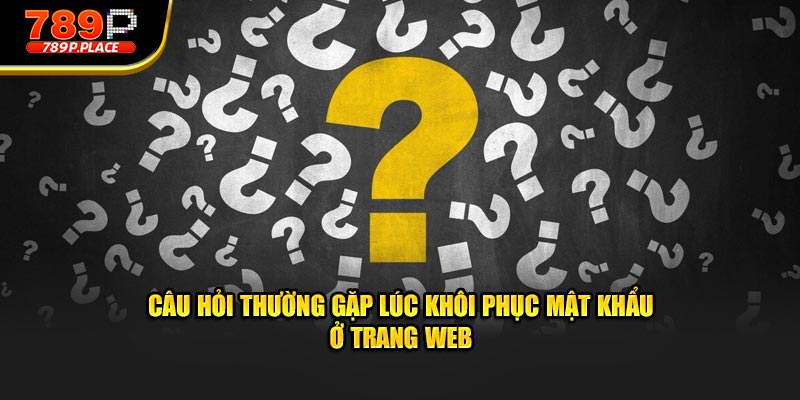 Câu hỏi thường gặp lúc khôi phục mật khẩu ở trang web