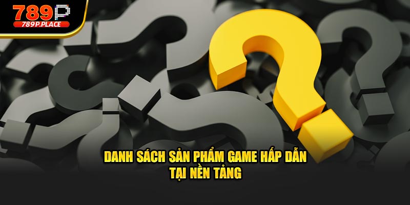Danh sách sản phẩm game hấp dẫn tại nền tảng