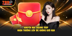 Khuyến mãi casino 789p nhận thưởng liền tay không giới hạn