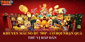 Khuyến mãi nổ hũ 789p cơ hội nhận quà thú vị hấp dẫn