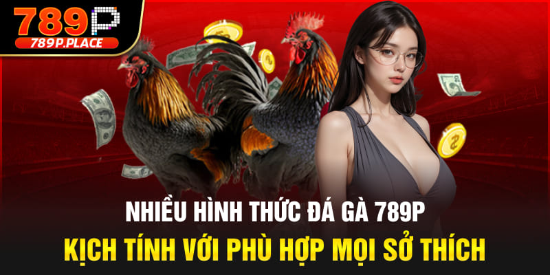 Nhiều hình thức đá gà 789P kịch tính với phù hợp mọi sở thích