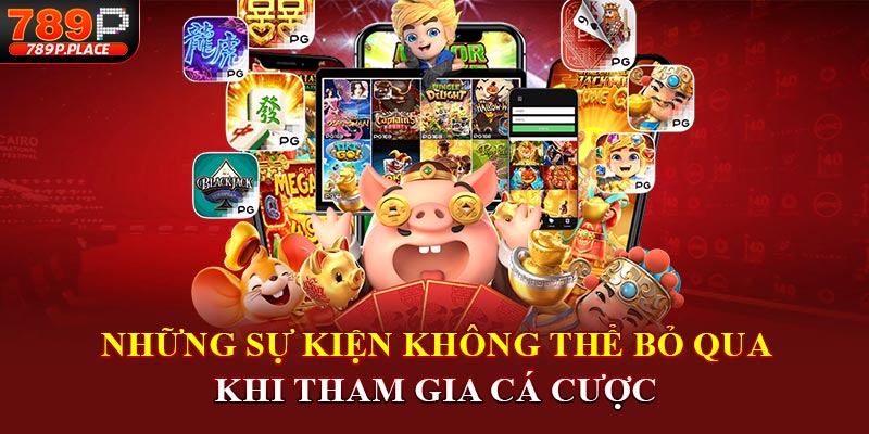Những sự kiện không thể bỏ qua khi tham gia cá cược 