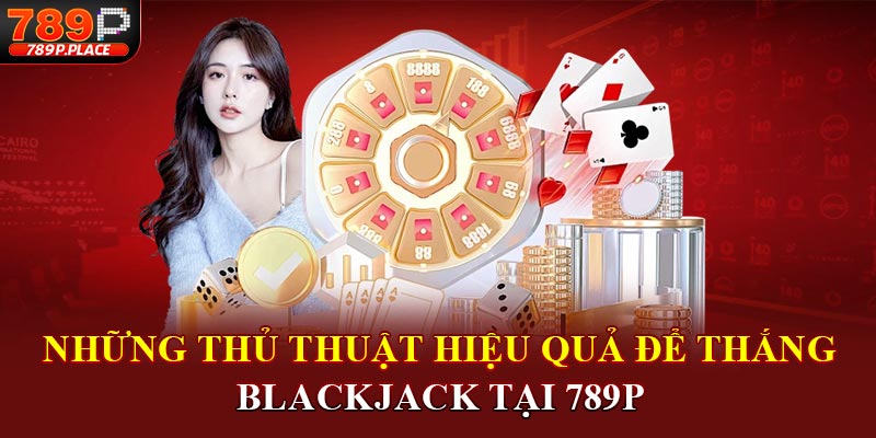 Những thủ thuật hiệu quả để thắng Blackjack tại 789P