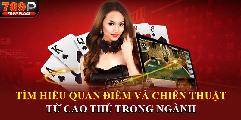 Tìm hiểu quan điểm và chiến thuật từ cao thủ trong ngành