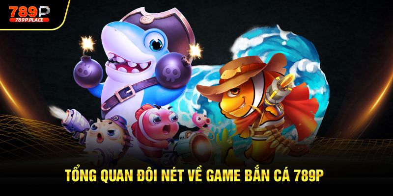 Tổng quan đôi nét về game bắn cá 789p
