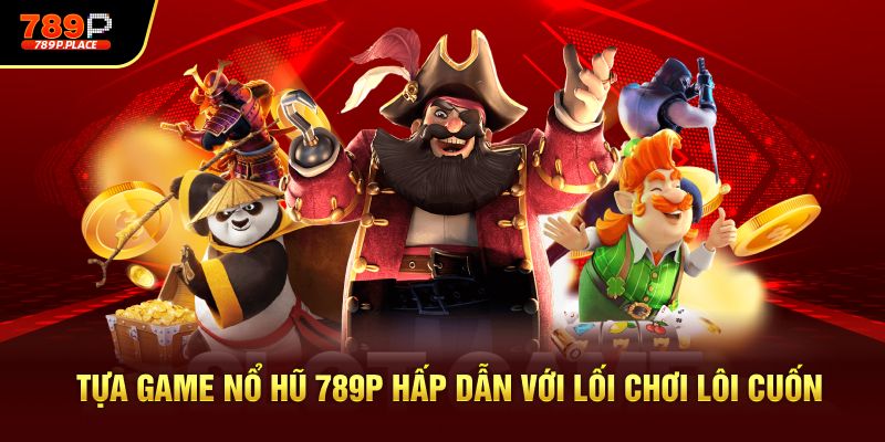 Tựa game nổ hũ 789P hấp dẫn với lối chơi lôi cuốn
